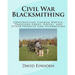 Civil War Blacksmithing: Constructing Cannon Wheels, Traveling Forge, Knives, and Other Projects and Information