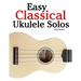 Easy Classical Ukulele Solos: Featuring music of Bach, Mozart, Beethoven, Vivaldi and Other Composers