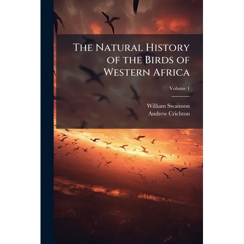 The Natural History of the Birds of Western Africa; Volume 1