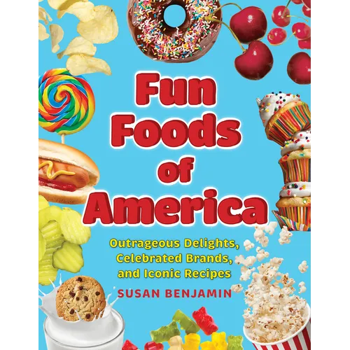 Fun Foods of America: Outrageous Delights, Celebrated Brands, and Iconic Recipes