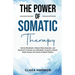 The Power of Somatic Therapy: Harness Breathwork, Enhance Body Awareness and Movement to Restore the Mind-Body Connection, Release Stored Trauma and U