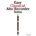 Easy Classical Alto Recorder Solos: Featuring music of Bach, Mozart, Beethoven, Vivaldi and Other Composers