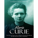 Marie Curie: The Life and Legacy of the Legendary Scientist Who Became the First Woman to Win a Nobel Prize