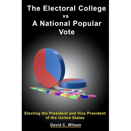 The Electoral College vs A National Popular Vote: Electing the President and Vice President of the United States