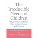 The Irreducible Needs of Children: What Every Child Must Have to Grow, Learn, and Flourish