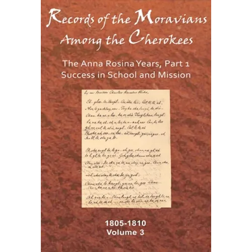 Records of the Moravians Among the Cherokees: Volume Three: The Anna Rosina Years, Part 1, Success in School and Mission, 1805-1810 Volume 3