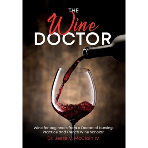 The Wine Doctor: Wine for beginners from a Doctor of Nursing Practice and French Wine Scholar
