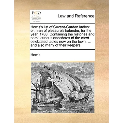 Harris's List of Covent-Garden Ladies: Or, Man of Pleasure's Kalender, for the Year, 1788. Containing the Histories and Some Curious Anecdotes of the