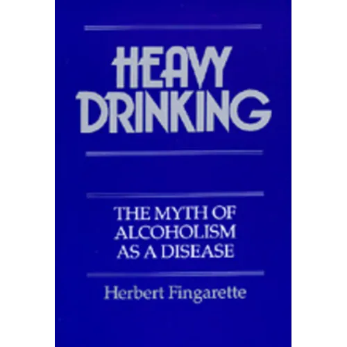 Heavy Drinking: The Myth of Alcoholism as a Disease