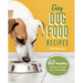 Easy Dog Food Recipes: 60 Healthy Dishes to Feed Your Pet Safely