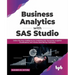 Business Analytics with SAS Studio: Deliver Business Intelligence by Combining SQL Processing, Insightful Visualizations, and Various Data Mining Tech