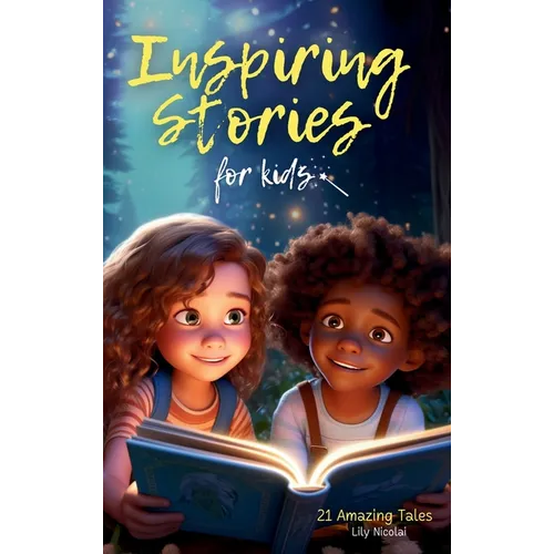 Inspiring Stories For Kids: 21 Amazing Tales to Ignite Self-Confidence, Encourage Bravery, Empower Fearlessness and Cultivate Unshakable Self-Beli