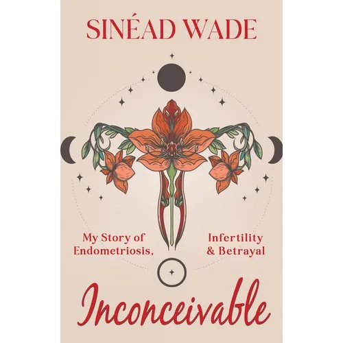Inconceivable: My Story of Endometriosis, Infertility & Betrayal