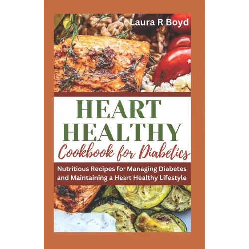 Heart Healthy Cookbook for Diabetics: Nutritious Recipes for Managing Diabetes and Maintaining a Heart Healthy Lifestyle