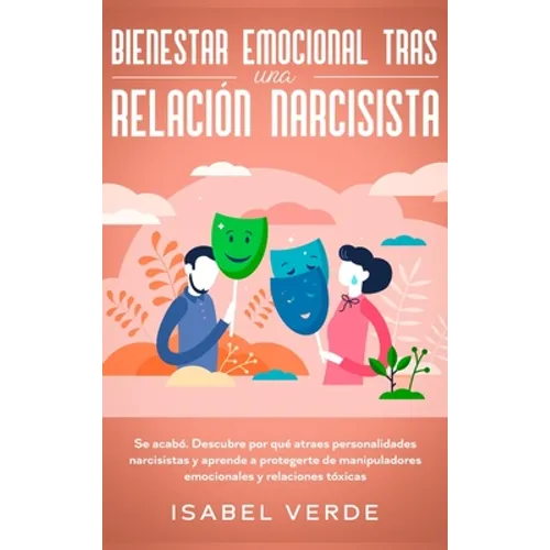 Bienestar emocional tras una relación narcisista: Se acabó. Descubre por qué atraes personalidades narcisistas y aprende a protegerte de manipuladores