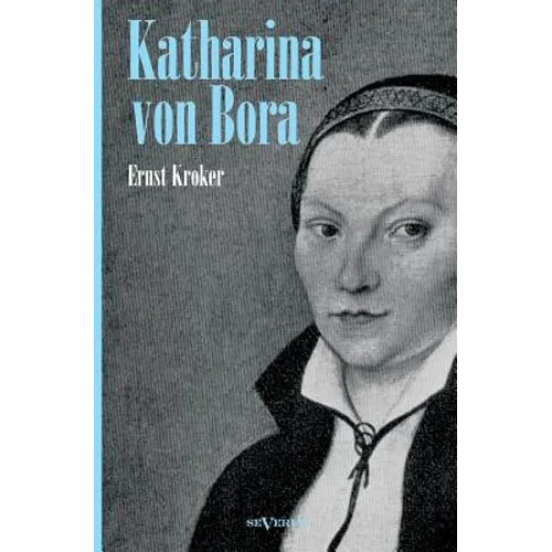 Katharina von Bora - Martin Luthers Frau. Biographie