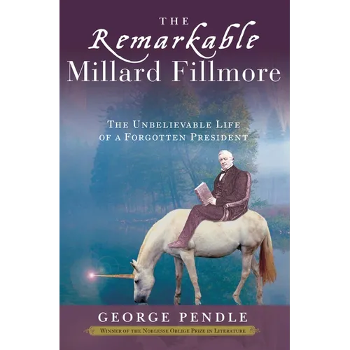 The Remarkable Millard Fillmore: The Unbelievable Life of a Forgotten President