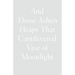 And Those Ashen Heaps That Cantilevered Vase of Moonlight