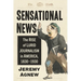 Sensational News: The Rise of Lurid Journalism in America, 1830-1930