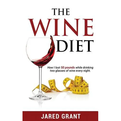 The Wine Diet: How I lost 50 pounds while drinking two glasses of wine every night.