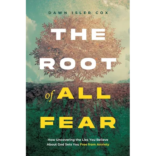 The Root of All Fear: How Uncovering the Lies You Believe About God Sets You Free from Anxiety