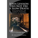 John Lennon Did Not Die a Slow Death: Dislodging an Urban Legend About a Legend (And 9 Other Stories)
