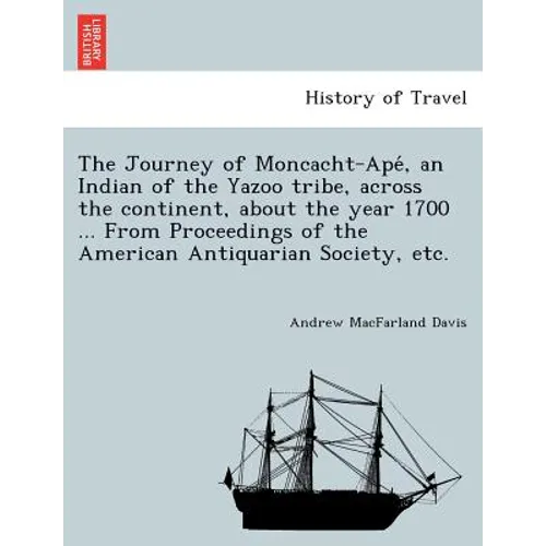 The Journey of Moncacht-Apé, an Indian of the Yazoo tribe, across the continent, about the year 1700 ... From Proceedings of the American Antiqu