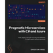 Pragmatic Microservices with C# and Azure: Build, deploy, and scale microservices efficiently to meet modern software demands