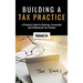 Building a Tax Practice: A Practical Guide to Running a Successful and Professional Tax Practice