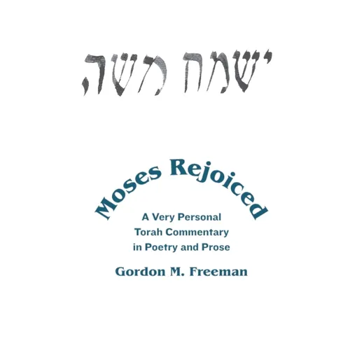 Moses Rejoiced: A Very Personal Torah Commentary in Poetry and Prose