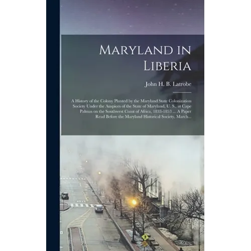 Maryland in Liberia; a History of the Colony Planted by the Maryland State Colonization Society Under the Auspices of the State of Maryland, U. S., at