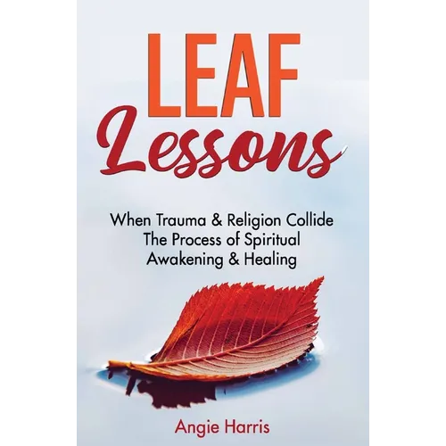 Leaf Lessons: When Trauma & Religion Collide, The Process of Spiritual Awakening & Healing