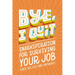 Bye, I Quit: Snarkspiration for Surviving Your Job (Until You Just Can't Anymore)