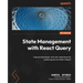 State Management with React Query: Improve developer and user experience by mastering server state in React
