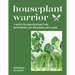 Houseplant Warrior: 7 Keys to Unlocking the Mysteries of Houseplant Care