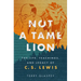 Not a Tame Lion: The Life, Teachings, and Legacy of C.S. Lewis
