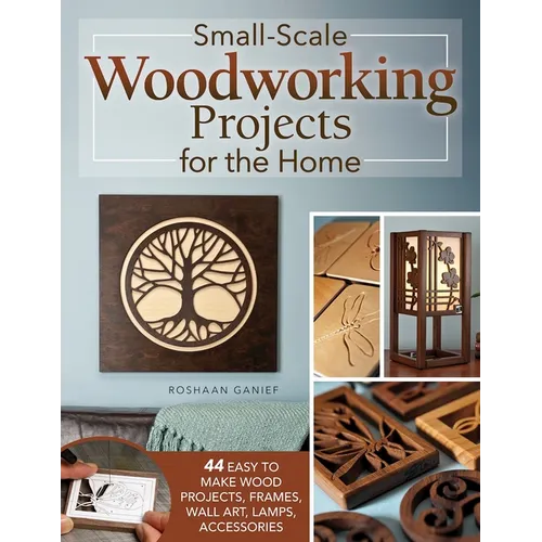 Small-Scale Woodworking Projects for the Home: 64 Easy-To-Make Wood Frames, Lamps, Accessories, and Wall Art