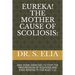 Eureka! the Mother Cause of Scoliosis: And Home Exercises to Stop the Progression of Scoliosis and Even Reverse It! for Ages 1-22