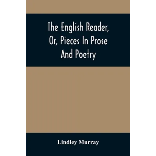 The English Reader, Or, Pieces In Prose And Poetry: Selected From The Best Writers: Designed To Assist Young Persons To Read With Propriety And Effect