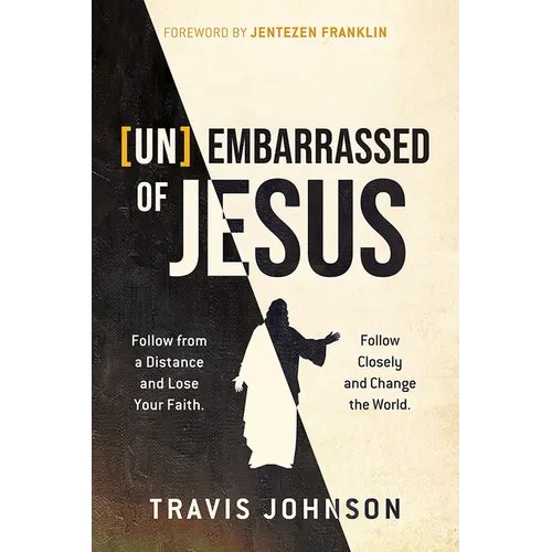 (Un)Embarrassed of Jesus: Follow from a Distance and Lose Your Faith. Follow Closely and Change the World.