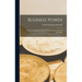 Business Power: A Practical Manual In Financial Ability And Commercial Leadership