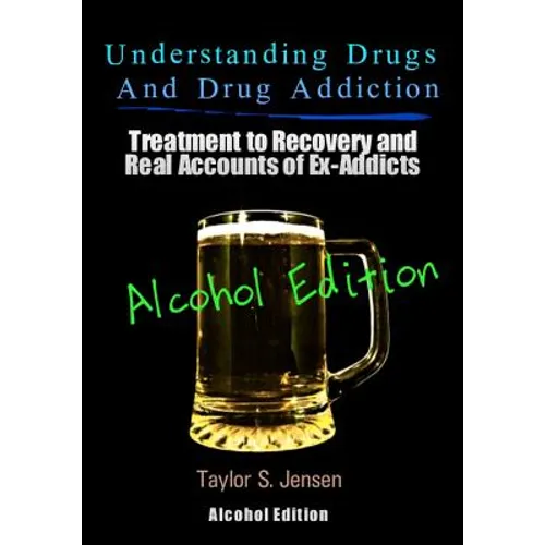 Understanding Drugs and Drug Addiction: Treatment to Recovery and Real Accounts of Ex-Addicts Volume VII - Alcoholism Edition