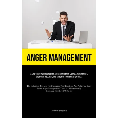 Anger Management: A Life-changing Resource For Anger Management, Stress Management, Emotional Wellness, And Effective Communication Skills (The Defini