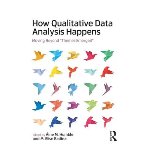 How Qualitative Data Analysis Happens: Moving Beyond "Themes Emerged" Volume 1