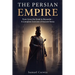 The Persian Empire: From Cyrus the Great to Alexander - A Complete Overview of Ancient Persia