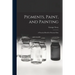 Pigments, Paint, and Painting; a Practical Book for Practical Men