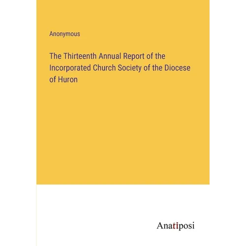 The Thirteenth Annual Report of the Incorporated Church Society of the Diocese of Huron