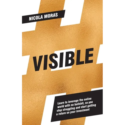 Visible: Learn to leverage the online world with no bullshit, so you stop struggling and start getting a return on your investment
