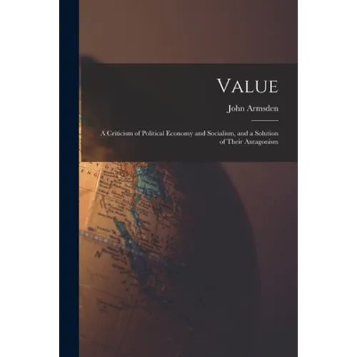 Value; a Criticism of Political Economy and Socialism, and a Solution of Their Antagonism