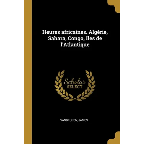 Heures africaines. Algérie, Sahara, Congo, Iles de l'Atlantique